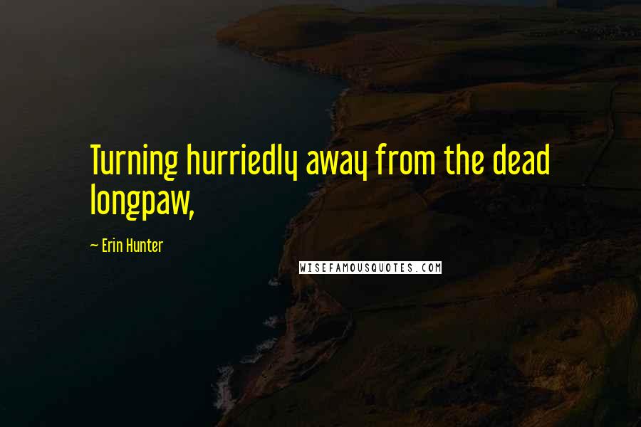 Erin Hunter Quotes: Turning hurriedly away from the dead longpaw,