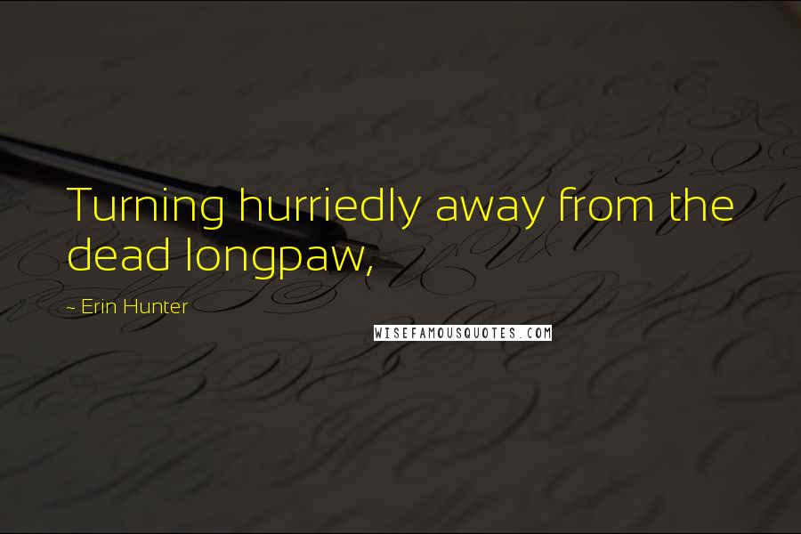 Erin Hunter Quotes: Turning hurriedly away from the dead longpaw,