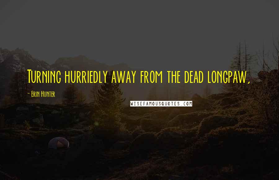Erin Hunter Quotes: Turning hurriedly away from the dead longpaw,