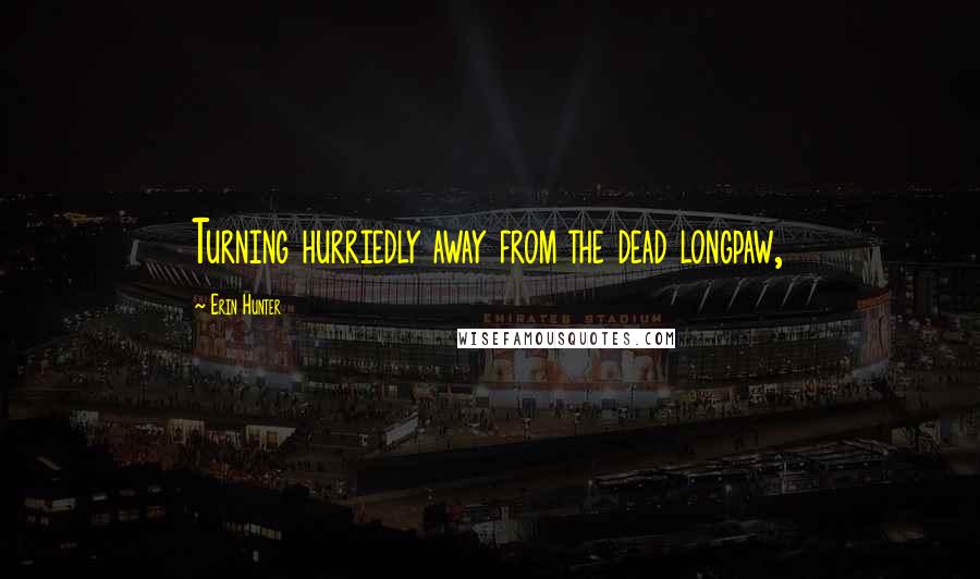 Erin Hunter Quotes: Turning hurriedly away from the dead longpaw,