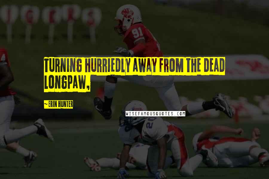 Erin Hunter Quotes: Turning hurriedly away from the dead longpaw,