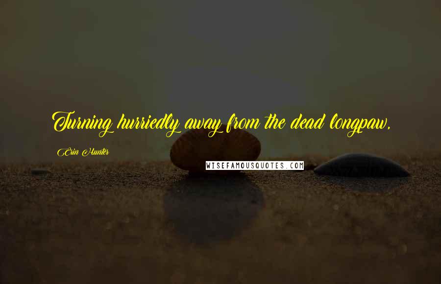 Erin Hunter Quotes: Turning hurriedly away from the dead longpaw,
