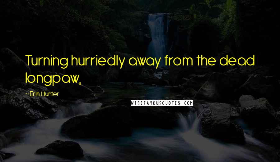 Erin Hunter Quotes: Turning hurriedly away from the dead longpaw,