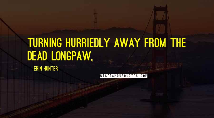 Erin Hunter Quotes: Turning hurriedly away from the dead longpaw,