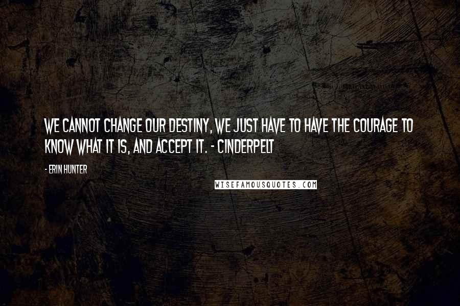 Erin Hunter Quotes: We cannot change our destiny, we just have to have the courage to know what it is, and accept it. - Cinderpelt