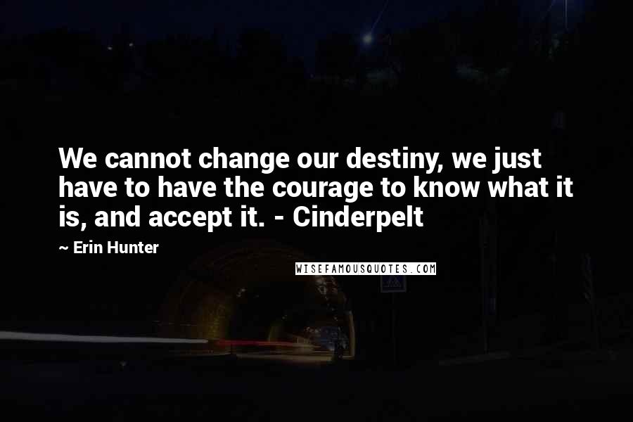 Erin Hunter Quotes: We cannot change our destiny, we just have to have the courage to know what it is, and accept it. - Cinderpelt