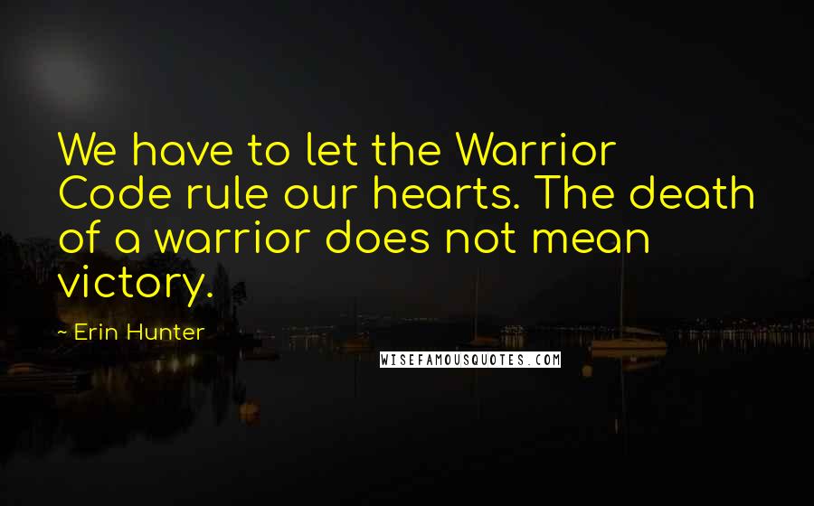 Erin Hunter Quotes: We have to let the Warrior Code rule our hearts. The death of a warrior does not mean victory.