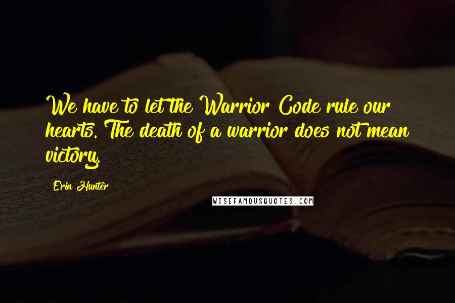 Erin Hunter Quotes: We have to let the Warrior Code rule our hearts. The death of a warrior does not mean victory.