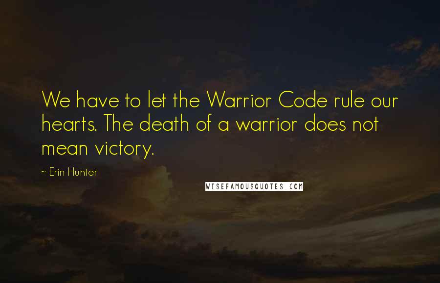 Erin Hunter Quotes: We have to let the Warrior Code rule our hearts. The death of a warrior does not mean victory.