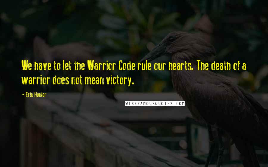 Erin Hunter Quotes: We have to let the Warrior Code rule our hearts. The death of a warrior does not mean victory.