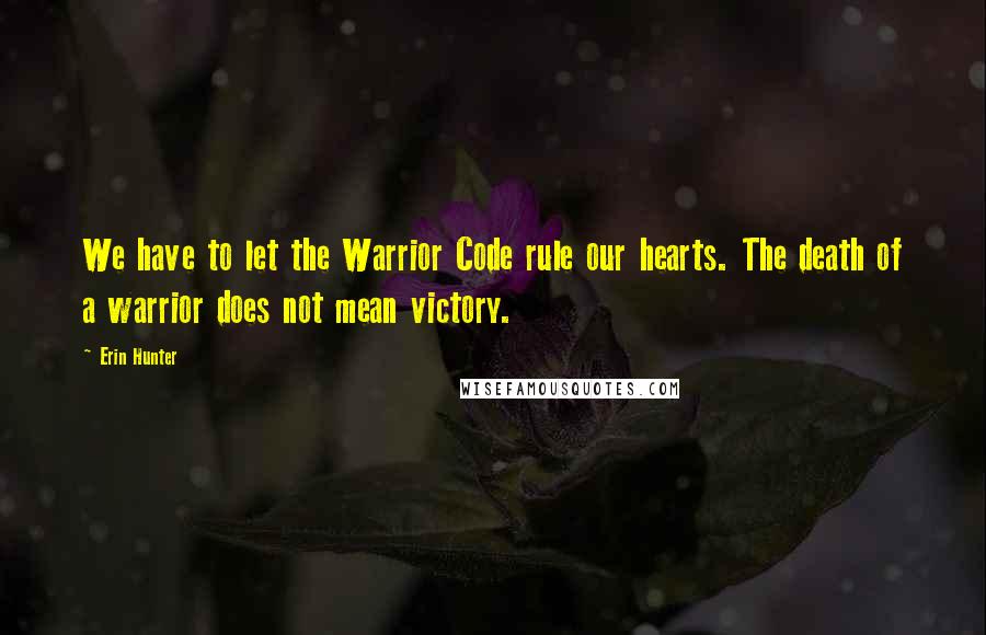 Erin Hunter Quotes: We have to let the Warrior Code rule our hearts. The death of a warrior does not mean victory.