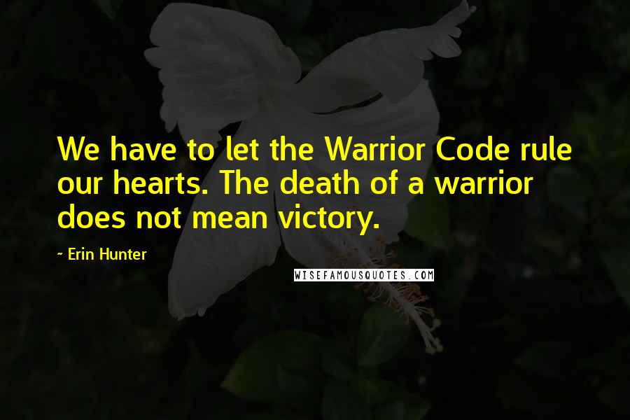 Erin Hunter Quotes: We have to let the Warrior Code rule our hearts. The death of a warrior does not mean victory.