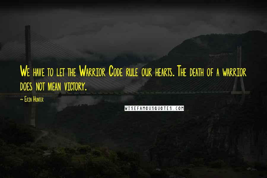 Erin Hunter Quotes: We have to let the Warrior Code rule our hearts. The death of a warrior does not mean victory.