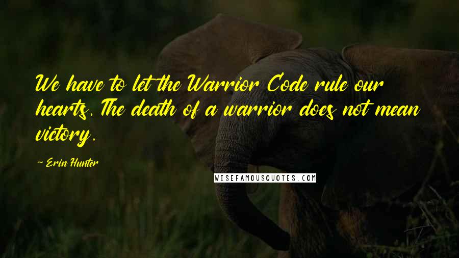 Erin Hunter Quotes: We have to let the Warrior Code rule our hearts. The death of a warrior does not mean victory.