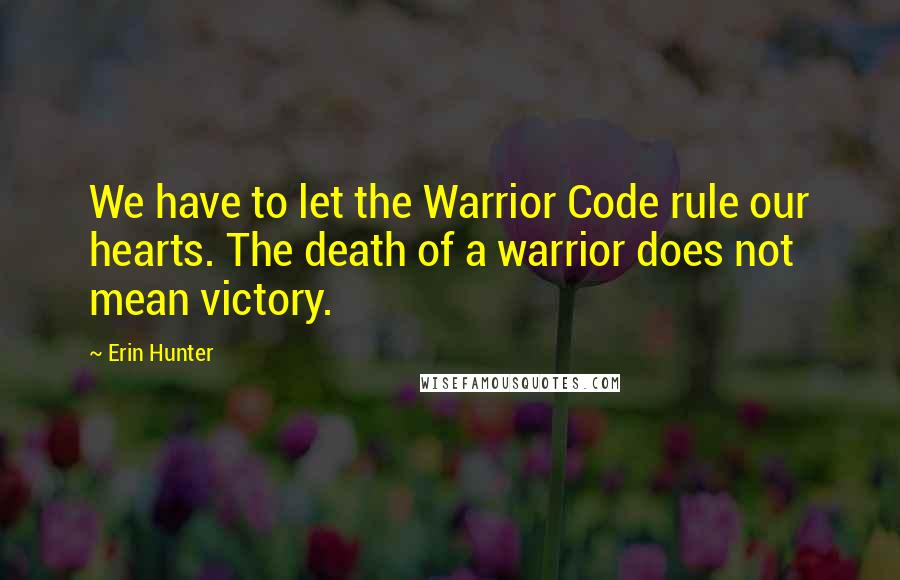 Erin Hunter Quotes: We have to let the Warrior Code rule our hearts. The death of a warrior does not mean victory.