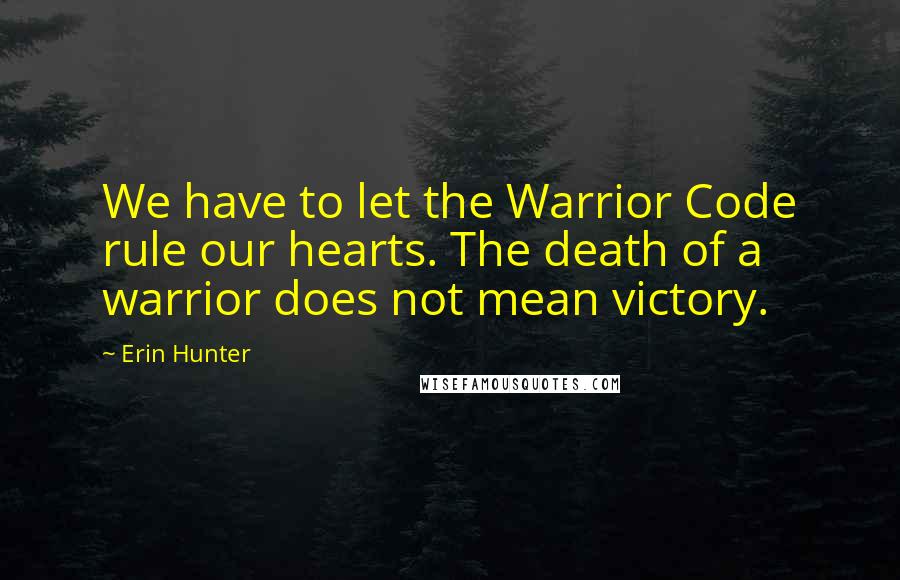 Erin Hunter Quotes: We have to let the Warrior Code rule our hearts. The death of a warrior does not mean victory.