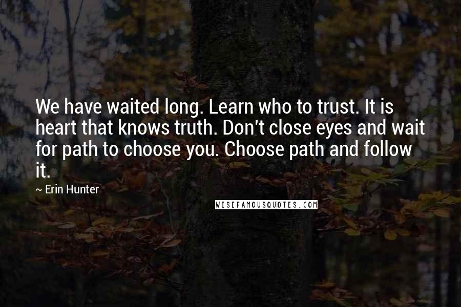 Erin Hunter Quotes: We have waited long. Learn who to trust. It is heart that knows truth. Don't close eyes and wait for path to choose you. Choose path and follow it.