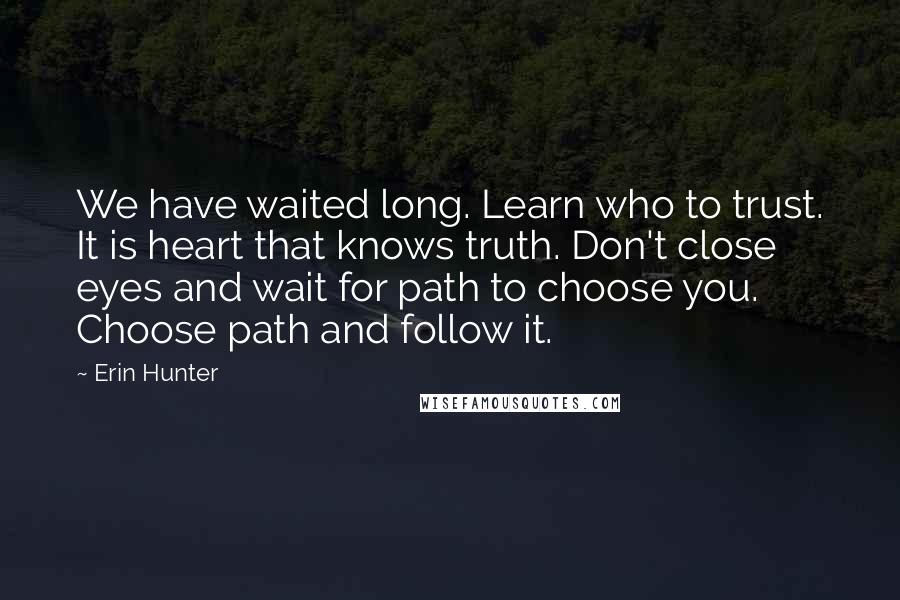 Erin Hunter Quotes: We have waited long. Learn who to trust. It is heart that knows truth. Don't close eyes and wait for path to choose you. Choose path and follow it.