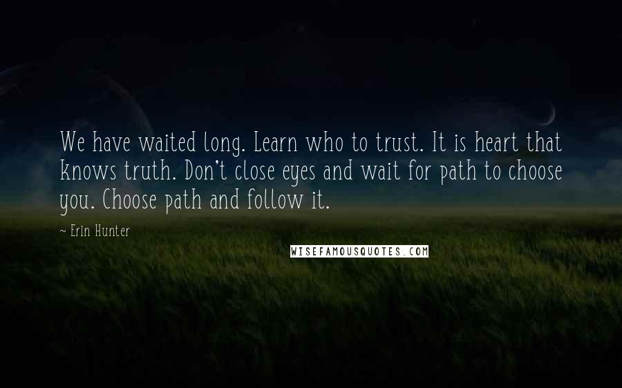 Erin Hunter Quotes: We have waited long. Learn who to trust. It is heart that knows truth. Don't close eyes and wait for path to choose you. Choose path and follow it.