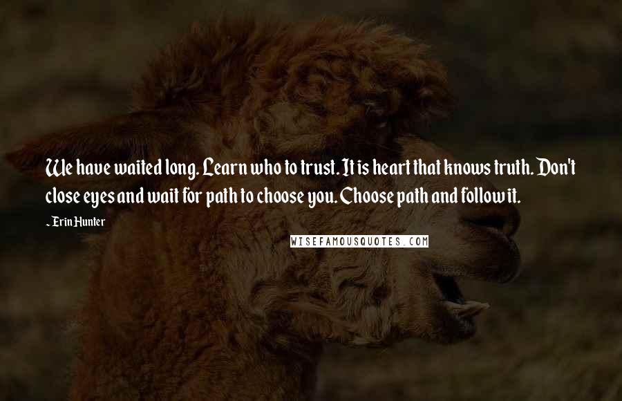 Erin Hunter Quotes: We have waited long. Learn who to trust. It is heart that knows truth. Don't close eyes and wait for path to choose you. Choose path and follow it.