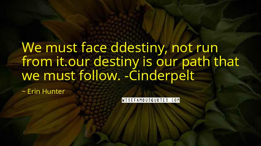 Erin Hunter Quotes: We must face ddestiny, not run from it.our destiny is our path that we must follow. -Cinderpelt