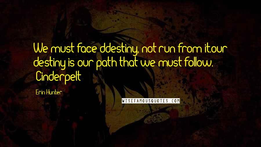 Erin Hunter Quotes: We must face ddestiny, not run from it.our destiny is our path that we must follow. -Cinderpelt