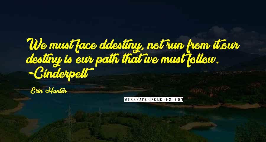 Erin Hunter Quotes: We must face ddestiny, not run from it.our destiny is our path that we must follow. -Cinderpelt