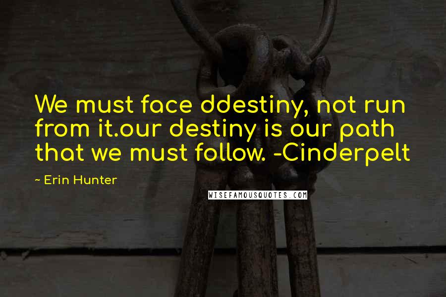 Erin Hunter Quotes: We must face ddestiny, not run from it.our destiny is our path that we must follow. -Cinderpelt