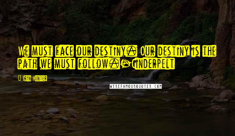 Erin Hunter Quotes: We must face our destiny. Our destiny is the path we must follow.-Cinderpelt