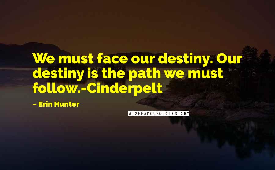 Erin Hunter Quotes: We must face our destiny. Our destiny is the path we must follow.-Cinderpelt