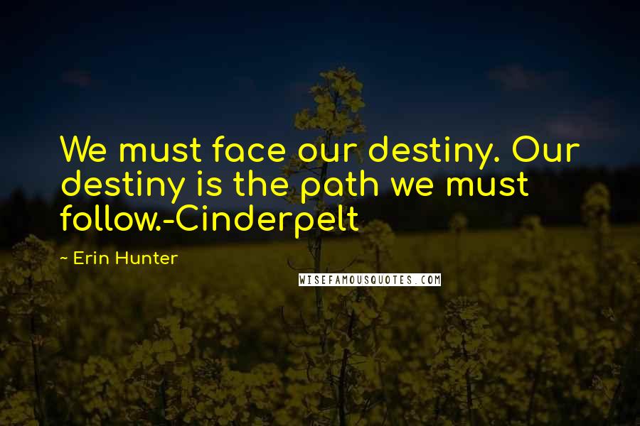 Erin Hunter Quotes: We must face our destiny. Our destiny is the path we must follow.-Cinderpelt