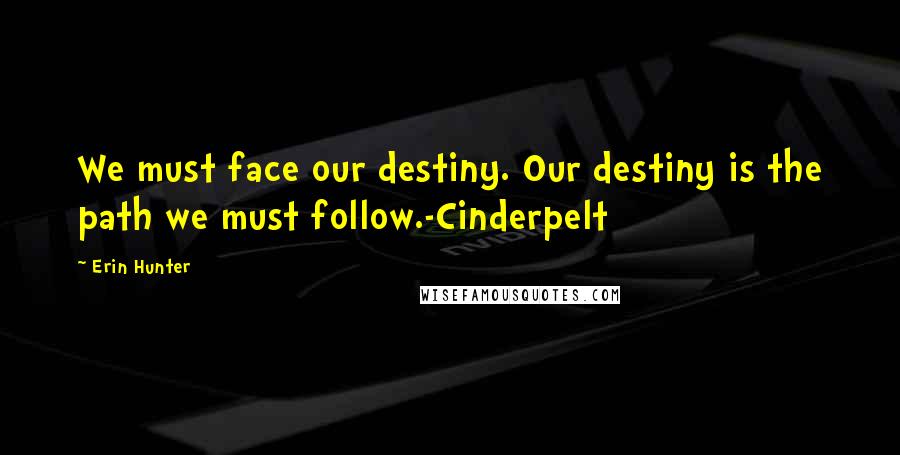 Erin Hunter Quotes: We must face our destiny. Our destiny is the path we must follow.-Cinderpelt