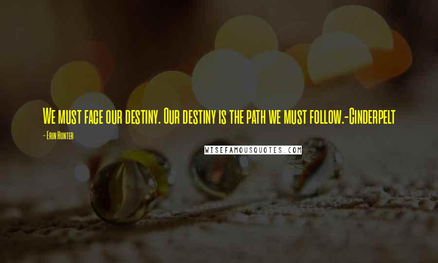 Erin Hunter Quotes: We must face our destiny. Our destiny is the path we must follow.-Cinderpelt