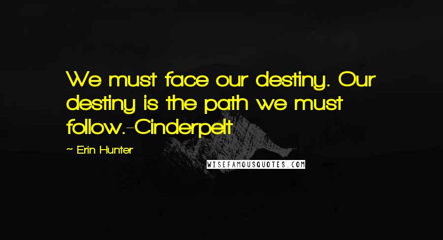 Erin Hunter Quotes: We must face our destiny. Our destiny is the path we must follow.-Cinderpelt