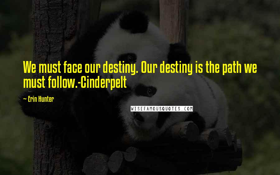 Erin Hunter Quotes: We must face our destiny. Our destiny is the path we must follow.-Cinderpelt