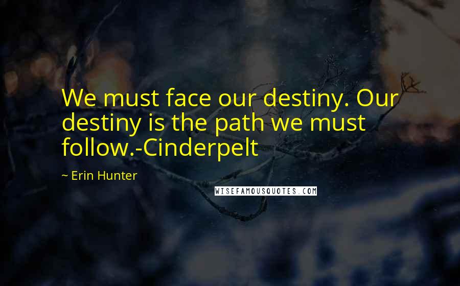 Erin Hunter Quotes: We must face our destiny. Our destiny is the path we must follow.-Cinderpelt