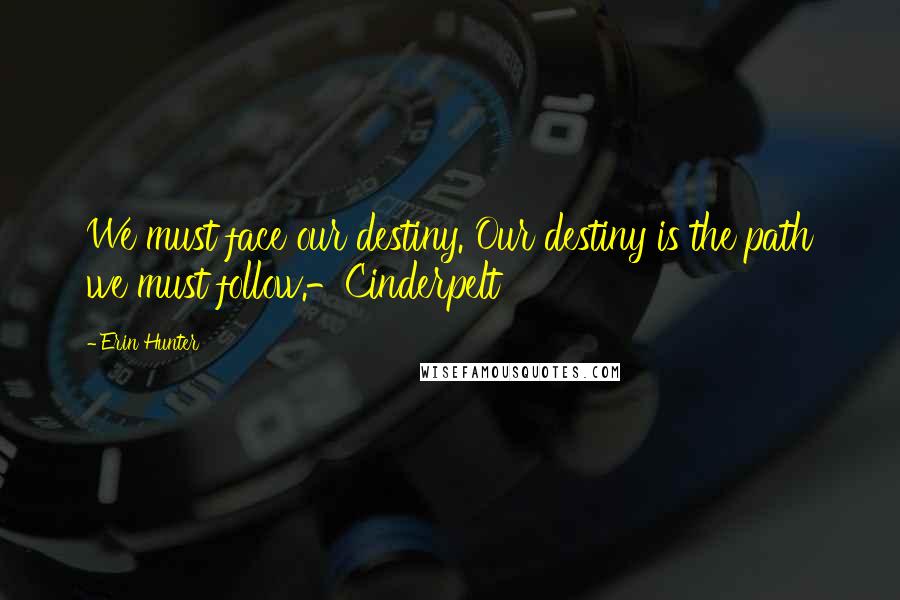 Erin Hunter Quotes: We must face our destiny. Our destiny is the path we must follow.-Cinderpelt