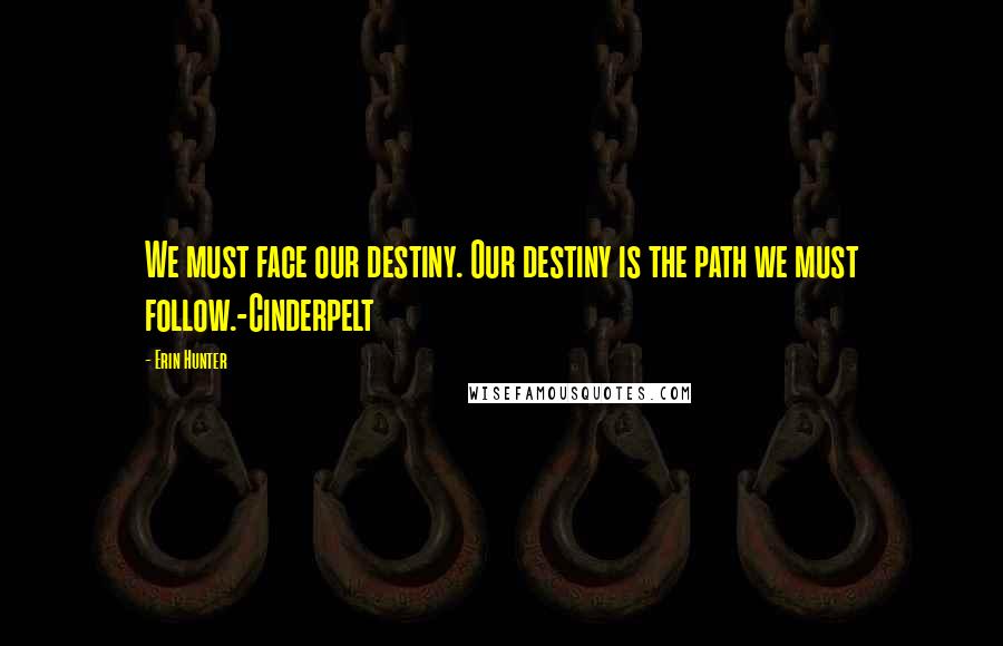 Erin Hunter Quotes: We must face our destiny. Our destiny is the path we must follow.-Cinderpelt