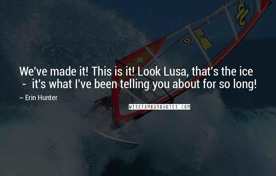 Erin Hunter Quotes: We've made it! This is it! Look Lusa, that's the ice  -  it's what I've been telling you about for so long!