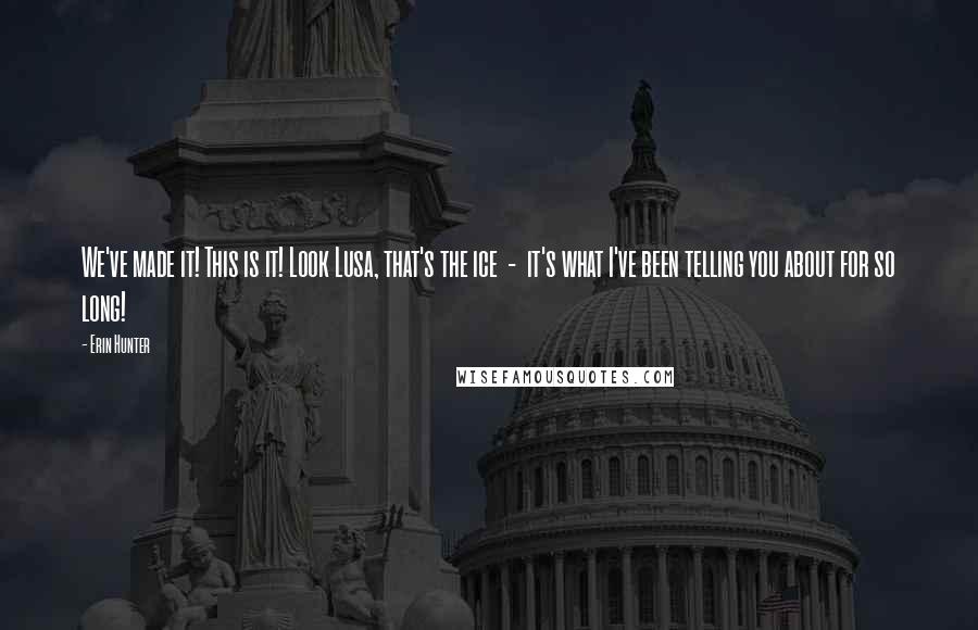 Erin Hunter Quotes: We've made it! This is it! Look Lusa, that's the ice  -  it's what I've been telling you about for so long!
