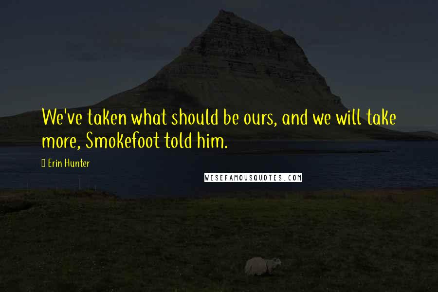 Erin Hunter Quotes: We've taken what should be ours, and we will take more, Smokefoot told him.