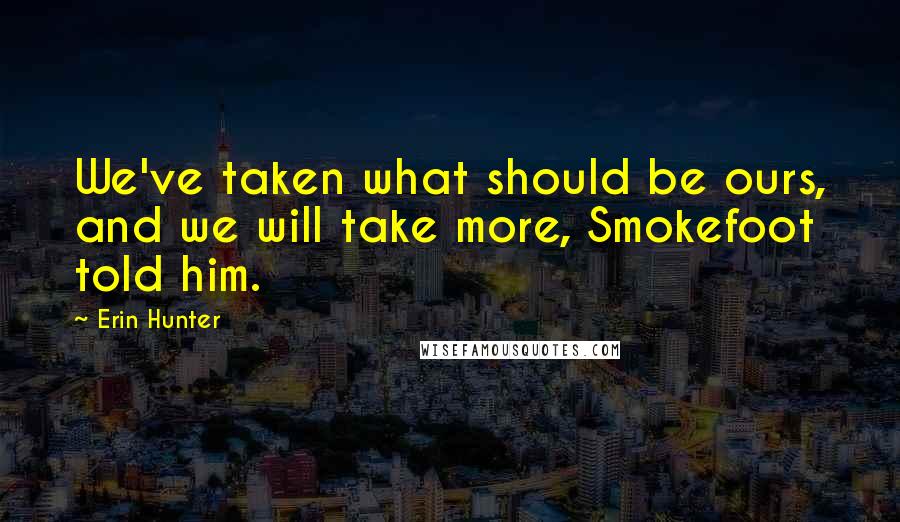 Erin Hunter Quotes: We've taken what should be ours, and we will take more, Smokefoot told him.