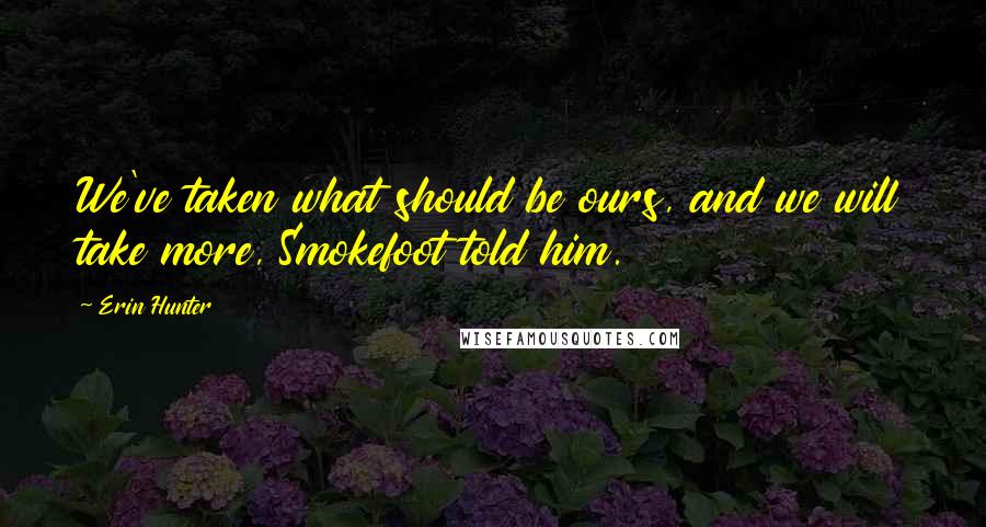 Erin Hunter Quotes: We've taken what should be ours, and we will take more, Smokefoot told him.