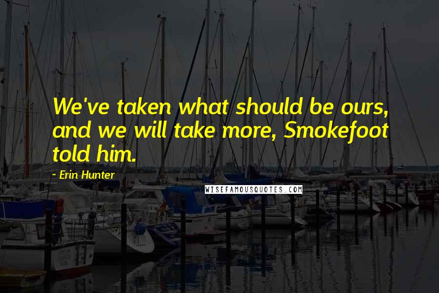 Erin Hunter Quotes: We've taken what should be ours, and we will take more, Smokefoot told him.