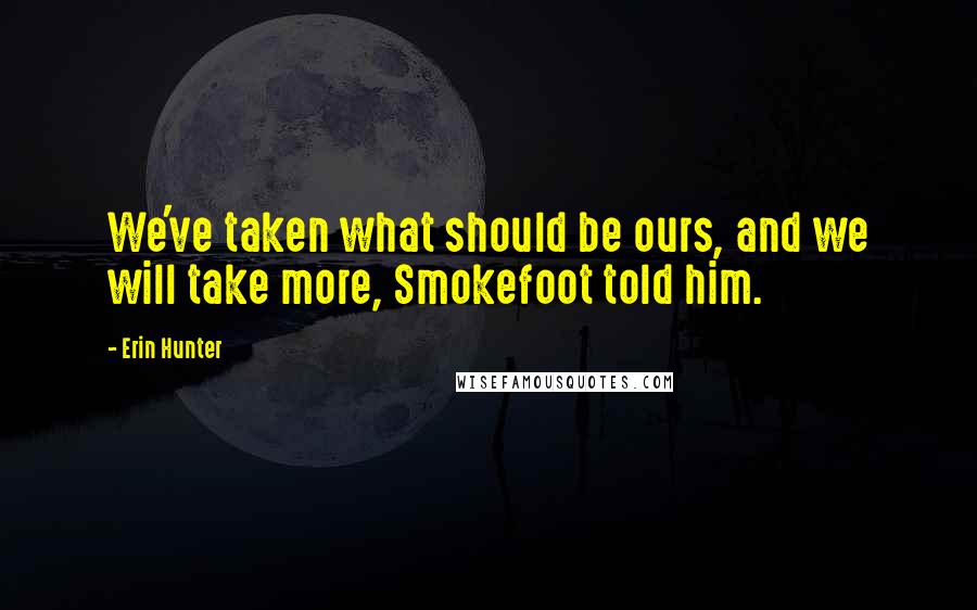 Erin Hunter Quotes: We've taken what should be ours, and we will take more, Smokefoot told him.