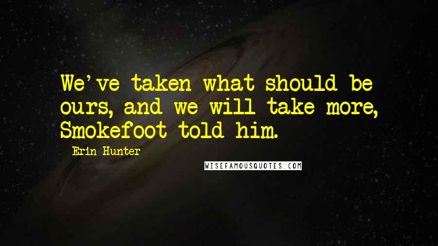 Erin Hunter Quotes: We've taken what should be ours, and we will take more, Smokefoot told him.
