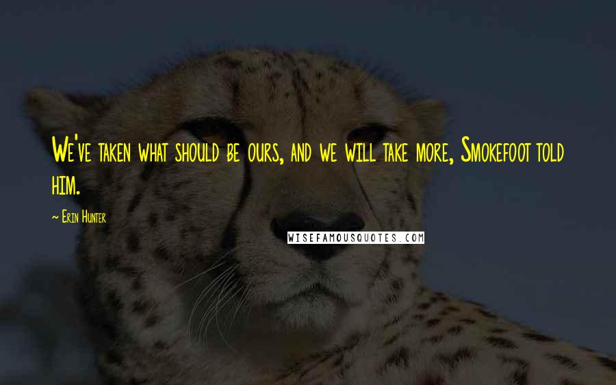 Erin Hunter Quotes: We've taken what should be ours, and we will take more, Smokefoot told him.