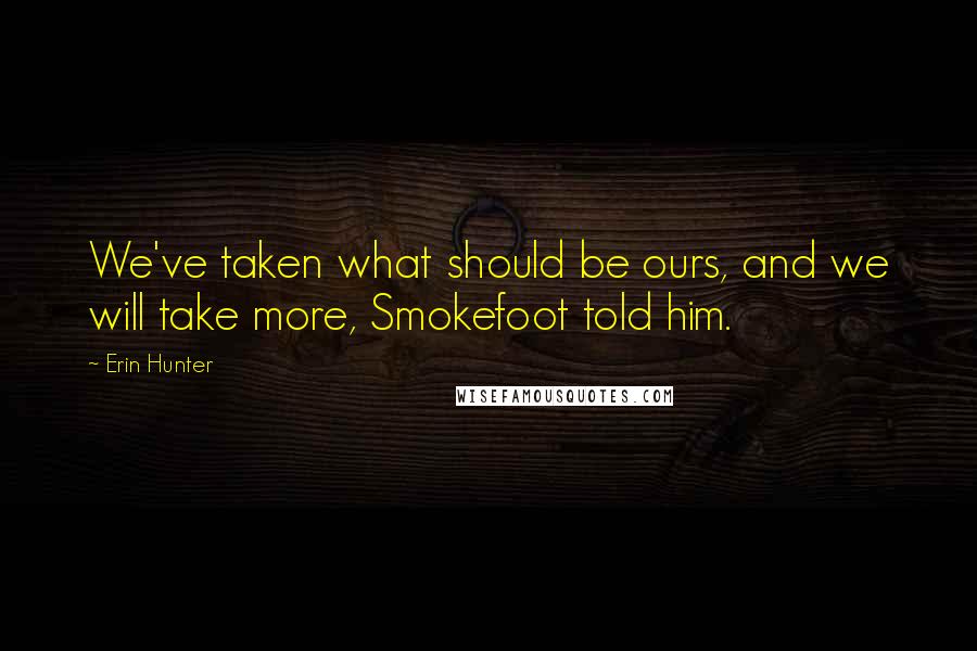 Erin Hunter Quotes: We've taken what should be ours, and we will take more, Smokefoot told him.