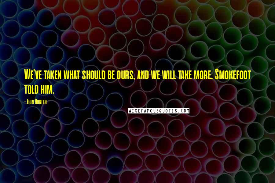 Erin Hunter Quotes: We've taken what should be ours, and we will take more, Smokefoot told him.