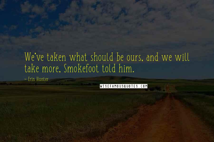 Erin Hunter Quotes: We've taken what should be ours, and we will take more, Smokefoot told him.